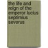 The Life and Reign of the Emperor Lucius Septimius Severus