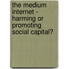 The Medium Internet - Harming or Promoting Social Capital? door Alexander Stimpfle