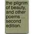 The Pilgrim of Beauty, and other poems ... Second edition.
