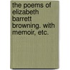 The Poems of Elizabeth Barrett Browning. With memoir, etc. by Elizabeth Browning