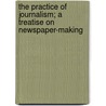 The Practice of Journalism; a Treatise on Newspaper-Making by Walter Williams