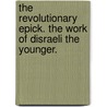 The revolutionary epick. The work of Disraeli the Younger. by Benjamin Earl Disraeli