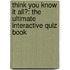 Think You Know It All?: The Ultimate Interactive Quiz Book