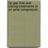 Tip Gap Flow and Casing Treatments in an Axial Compressor. by Matthew Aron Bennington