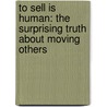 To Sell Is Human: The Surprising Truth about Moving Others door Daniel H. Pink