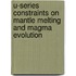 U-series Constraints on Mantle Melting and Magma Evolution