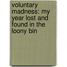 Voluntary Madness: My Year Lost And Found In The Loony Bin door Norah Vincent