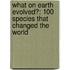 What On Earth Evolved?: 100 Species That Changed The World
