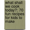 What Shall We Cook Today?: 70 Fun Recipes For Kids To Make door Small