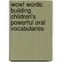 Wow! Words: Building Children's Powerful Oral Vocabularies