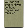 You Can Get Over It: How to Confront, Forgive, and Move on door Rick Renner