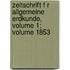 Zeitschrift F R Allgemeine Erdkunde, Volume 1; Volume 1853