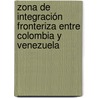 Zona de Integración Fronteriza entre Colombia y Venezuela door Carolina López Granados
