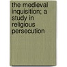 the Medieval Inquisition; a Study in Religious Persecution door Charles T. Gorham