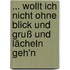 ... wollt ich nicht ohne Blick und Gruß und Lächeln geh'n