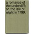 A Romance of the Undercliff; or, the Isle of Wight in 1799.