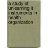 A Study Of Unlearning It Instruments In Health Organization door Syed Tajammul Hussain