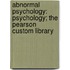 Abnormal Psychology: Psychology; The Pearson Custom Library