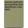 Aerosol Pollution And Particle Size Distribution Over Delhi by Amit Kumar Mishra