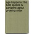 Age Happens: The Best Quotes & Cartoons about Growing Older