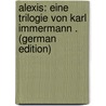 Alexis: Eine Trilogie Von Karl Immermann . (German Edition) by Leberecht Immermann Karl