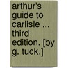 Arthur's Guide to Carlisle ... Third edition. [By G. Tuck.] door Thomas W. Arthur