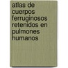 Atlas de cuerpos ferruginosos retenidos en pulmones humanos door Francisco Arenas-Huertero