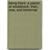 Being There: A Pastor at Woodstock; Then, Now, and Tomorrow by Dr Paul O. Boger Sr