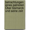 Betrachtungen Eines Patrioten Über Bismarck Und Seine Zeit door Franz Von Bodelschwingh