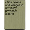 Cities, Towns and Villages in Rift Valley Province: Eldoret door Books Llc