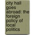 City Hall Goes Abroad: The Foreign Policy of Local Politics
