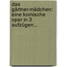Das Gärtner-mädchen: Eine Komische Oper In 3 Aufzügen... by Ernst Wilhelm Wolf