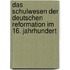 Das Schulwesen der deutschen Reformation im 16. Jahrhundert