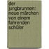 Der Jungbrunnen: Neue Märchen von einem fahrenden Schüler