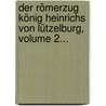 Der Römerzug König Heinrichs Von Lützelburg, Volume 2... by Friedrich Wilhelm Barthold