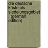 Die Deutsche Küste Als Siedelungsgebiet . (German Edition) by Kall Arnold