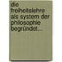 Die Freiheitslehre Als System Der Philosophie Begründet...
