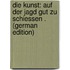 Die Kunst: Auf Der Jagd Gut Zu Schiessen . (German Edition)