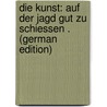 Die Kunst: Auf Der Jagd Gut Zu Schiessen . (German Edition) by Eichenlaub C