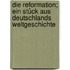 Die Reformation; ein Stück aus Deutschlands Weltgeschichte