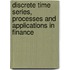 Discrete Time Series, Processes and Applications in Finance