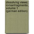 Dissolving Views: Romanfragmente, Volume 1 (German Edition)