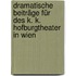 Dramatische Beiträge für des k. k. Hofburgtheater in Wien