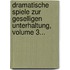 Dramatische Spiele Zur Geselligen Unterhaltung, Volume 3...