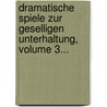 Dramatische Spiele Zur Geselligen Unterhaltung, Volume 3... door August "Von" Kotzebue