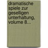 Dramatische Spiele Zur Geselligen Unterhaltung, Volume 8... door August "Von" Kotzebue