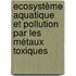 Ecosystème aquatique et pollution par les métaux toxiques