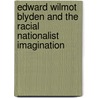 Edward Wilmot Blyden and the Racial Nationalist Imagination by Teshale Tibebu
