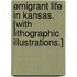 Emigrant Life in Kansas. [With lithographic illustrations.]