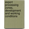 Export Processing Zones, Development and Working Conditions door Alessandra Assenza